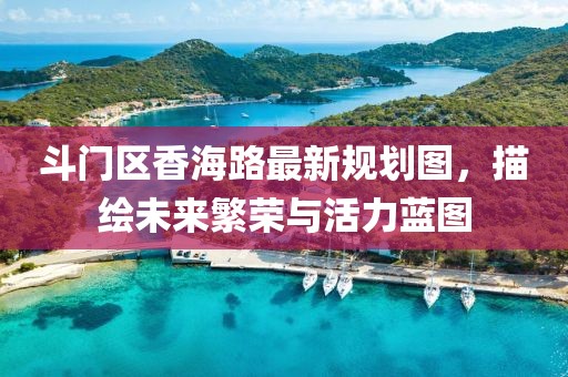 斗门区香海路最新规划图，描绘未来繁荣与活力蓝图