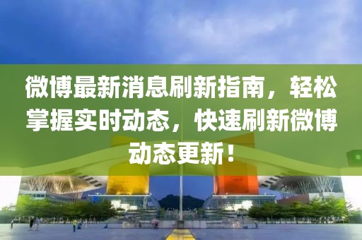 微博最新消息刷新指南，轻松掌握实时动态，快速刷新微博动态更新！