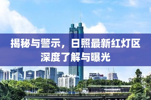 揭秘与警示，日照最新红灯区深度了解与曝光