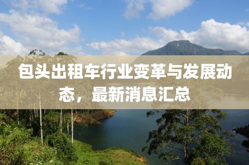 包头出租车行业变革与发展动态，最新消息汇总