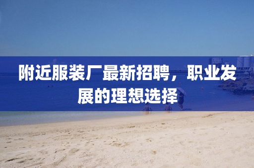 附近服装厂最新招聘，职业发展的理想选择