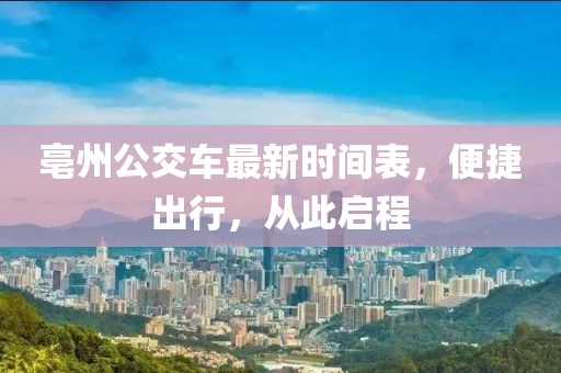 亳州公交车最新时间表，便捷出行，从此启程