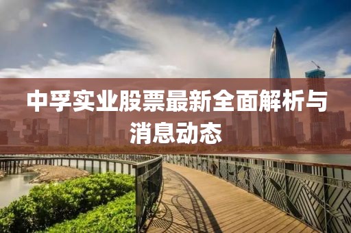 中孚实业股票最新全面解析与消息动态