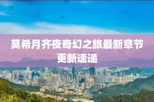 莫希月齐夜奇幻之旅最新章节更新速递