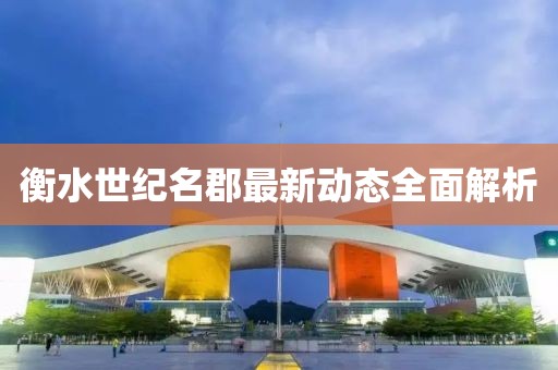 衡水世纪名郡最新动态全面解析