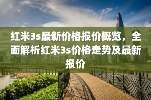 红米3s最新价格报价概览，全面解析红米3s价格走势及最新报价