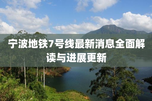 宁波地铁7号线最新消息全面解读与进展更新