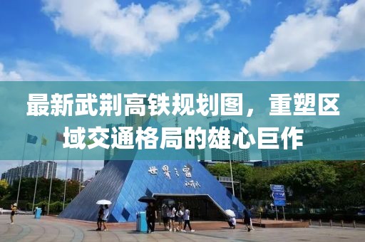 最新武荆高铁规划图，重塑区域交通格局的雄心巨作