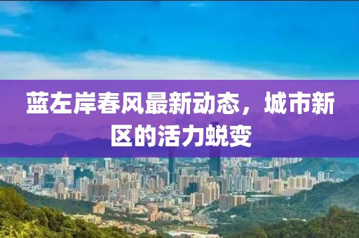 蓝左岸春风最新动态，城市新区的活力蜕变