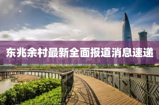 东兆余村最新全面报道消息速递