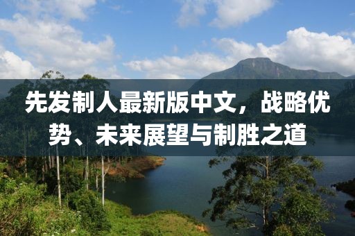 先发制人最新版中文，战略优势、未来展望与制胜之道