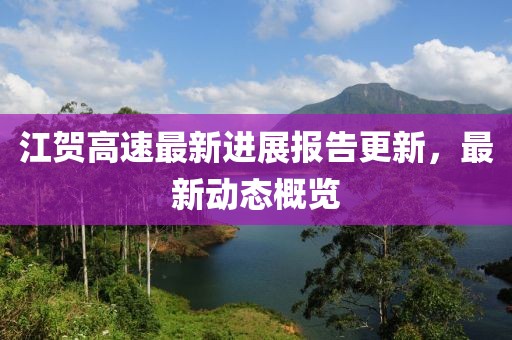 江贺高速最新进展报告更新，最新动态概览