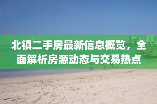 北镇二手房最新信息概览，全面解析房源动态与交易热点