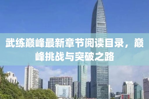 武练巅峰最新章节阅读目录，巅峰挑战与突破之路
