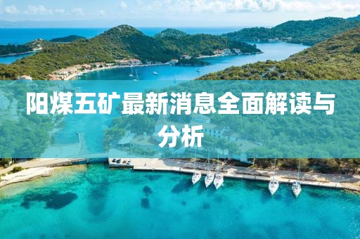 阳煤五矿最新消息全面解读与分析