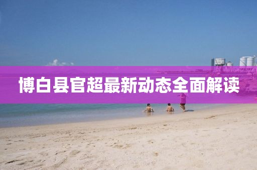博白县官超最新动态全面解读