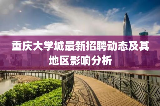 重庆大学城最新招聘动态及其地区影响分析