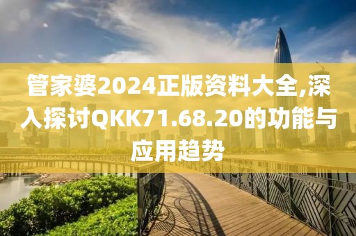 管家婆2024正版资料大全,深入探讨QKK71.68.20的功能与应用趋势