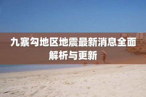 九寨勾地区地震最新消息全面解析与更新
