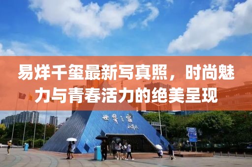 易烊千玺最新写真照，时尚魅力与青春活力的绝美呈现
