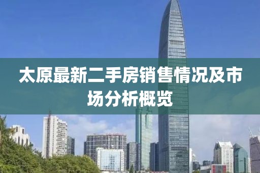 太原最新二手房销售情况及市场分析概览
