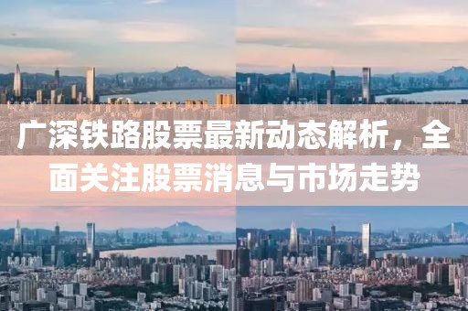 广深铁路股票最新动态解析，全面关注股票消息与市场走势