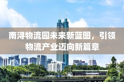 南浔物流园未来新蓝图，引领物流产业迈向新篇章