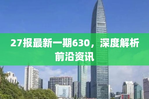27报最新一期630，深度解析前沿资讯