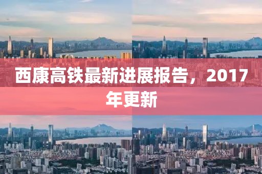 西康高铁最新进展报告，2017年更新