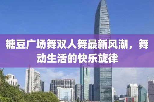 糖豆广场舞双人舞最新风潮，舞动生活的快乐旋律
