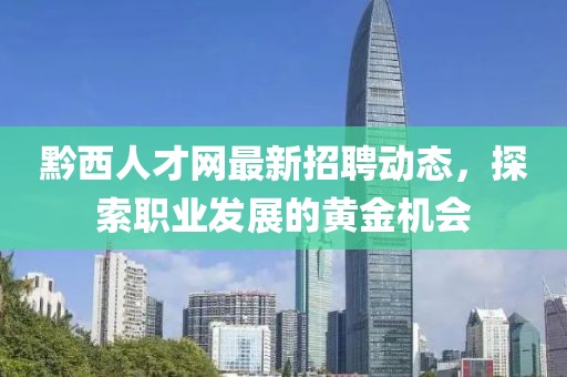 黔西人才网最新招聘动态，探索职业发展的黄金机会