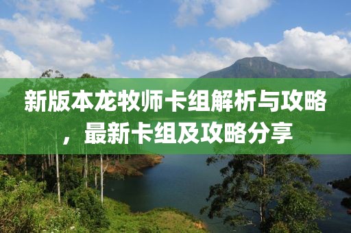新版本龙牧师卡组解析与攻略，最新卡组及攻略分享