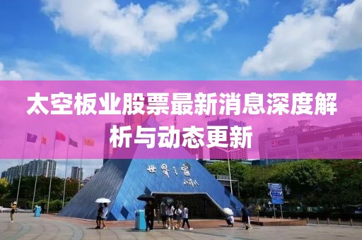 太空板业股票最新消息深度解析与动态更新