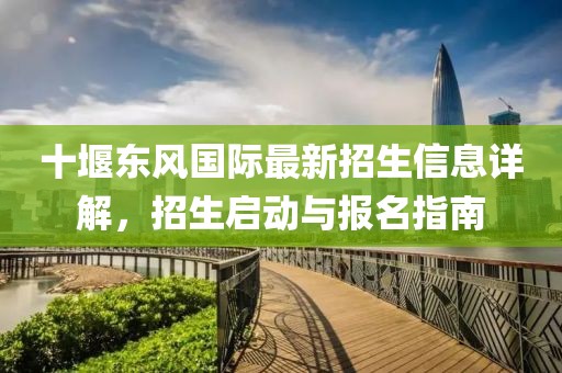 十堰东风国际最新招生信息详解，招生启动与报名指南