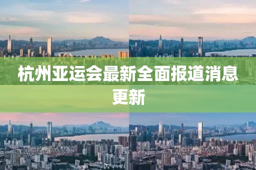 杭州亚运会最新全面报道消息更新