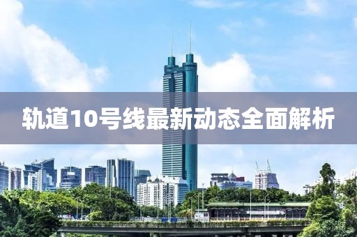 轨道10号线最新动态全面解析