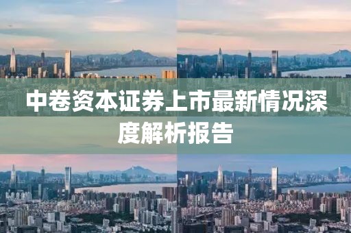 中卷资本证券上市最新情况深度解析报告