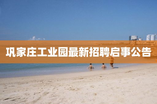 巩家庄工业园最新招聘启事公告