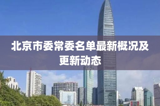 北京市委常委名单最新概况及更新动态