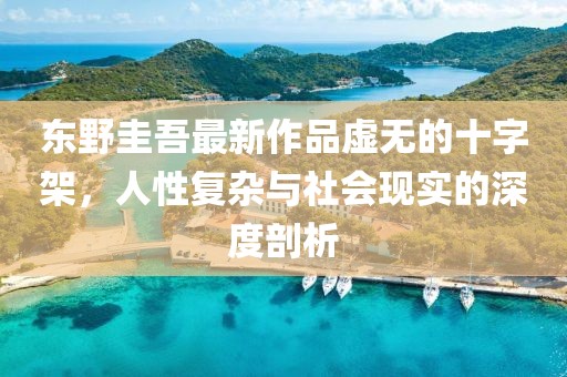 东野圭吾最新作品虚无的十字架，人性复杂与社会现实的深度剖析