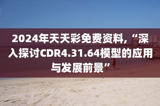 2024年天天彩免费资料,“深入探讨CDR4.31.64模型的应用与发展前景”