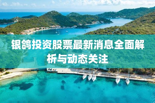 银鸽投资股票最新消息全面解析与动态关注