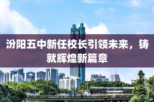 汾阳五中新任校长引领未来，铸就辉煌新篇章