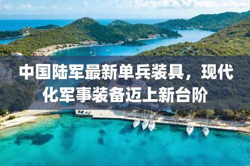 中国陆军最新单兵装具，现代化军事装备迈上新台阶