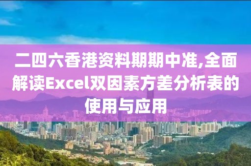 二四六香港资料期期中准,全面解读Excel双因素方差分析表的使用与应用