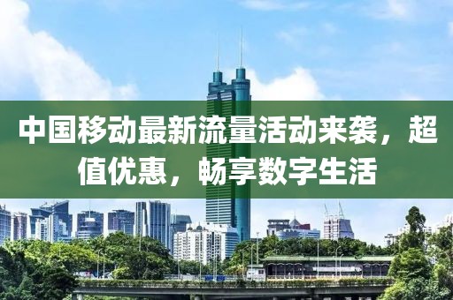 中国移动最新流量活动来袭，超值优惠，畅享数字生活