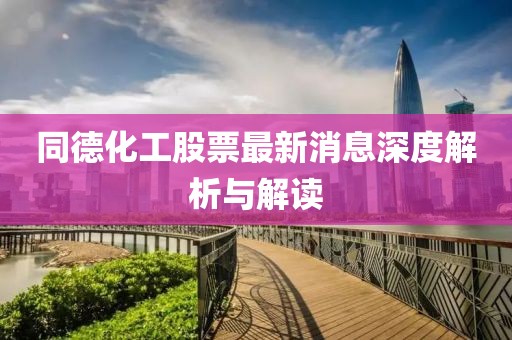 同德化工股票最新消息深度解析与解读