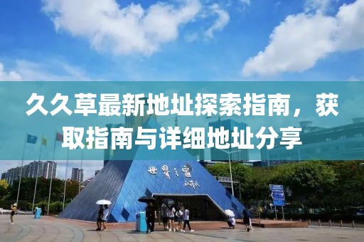 久久草最新地址探索指南，获取指南与详细地址分享