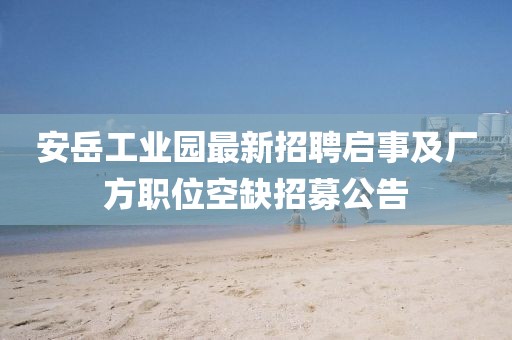 安岳工业园最新招聘启事及厂方职位空缺招募公告