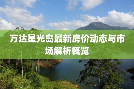 万达星光岛最新房价动态与市场解析概览